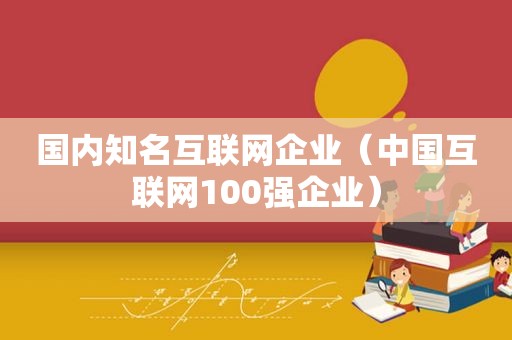 国内知名互联网企业（中国互联网100强企业）