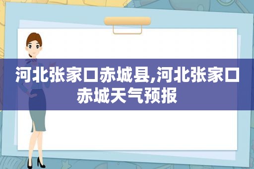 河北张家口赤城县,河北张家口赤城天气预报