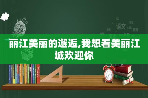 丽江美丽的邂逅,我想看美丽江城欢迎你