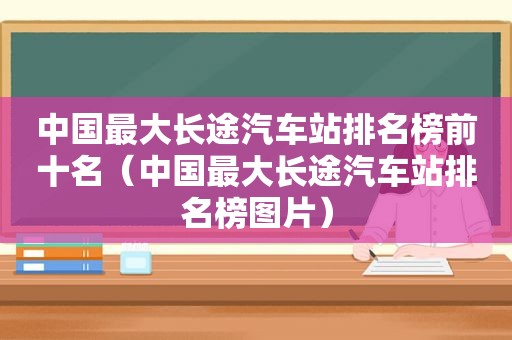 中国最大长途汽车站排名榜前十名（中国最大长途汽车站排名榜图片）