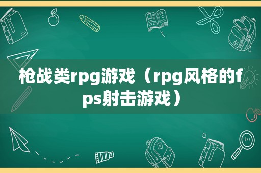 枪战类rpg游戏（rpg风格的fps射击游戏）