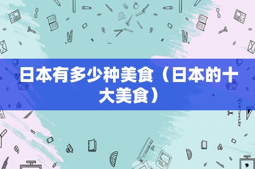 日本有多少种美食（日本的十大美食）