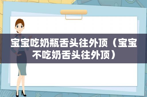 宝宝吃奶瓶舌头往外顶（宝宝不吃奶舌头往外顶）