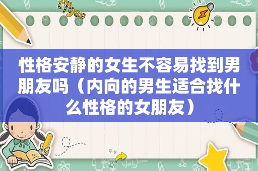 性格安静的女生不容易找到男朋友吗（内向的男生适合找什么性格的女朋友）