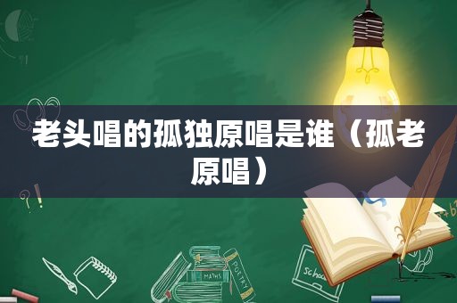 老头唱的孤独原唱是谁（孤老原唱）