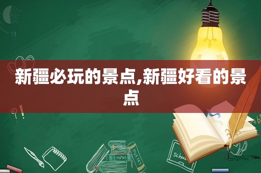 新疆必玩的景点,新疆好看的景点