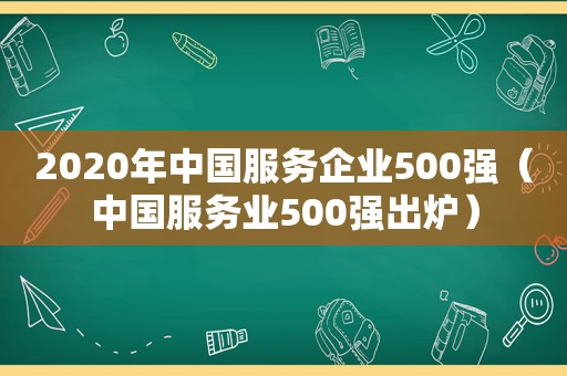 2020年中国服务企业500强（中国服务业500强出炉）