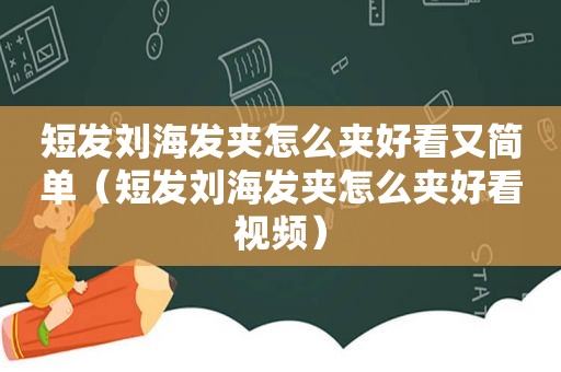 短发刘海发夹怎么夹好看又简单（短发刘海发夹怎么夹好看视频）