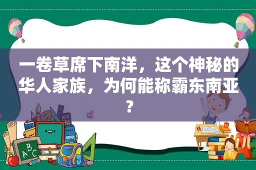 一卷草席下南洋，这个神秘的华人家族，为何能称霸东南亚？