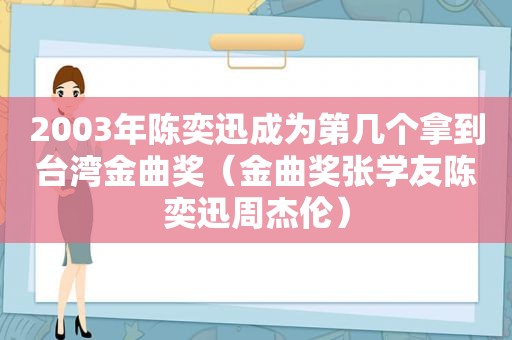 2003年陈奕迅成为第几个拿到台湾金曲奖（金曲奖张学友陈奕迅周杰伦）