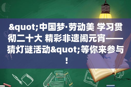 "中国梦·劳动美 学习贯彻二十大 精彩非遗闹元宵——猜灯谜活动"等你来参与！