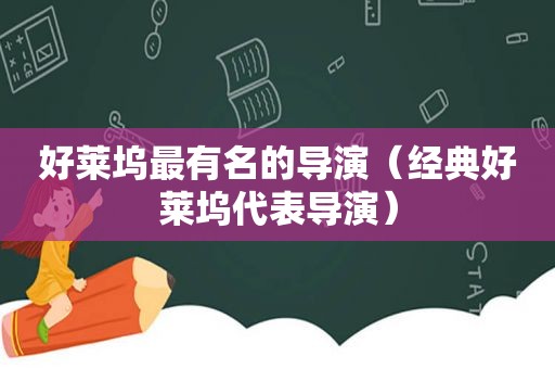 好莱坞最有名的导演（经典好莱坞代表导演）