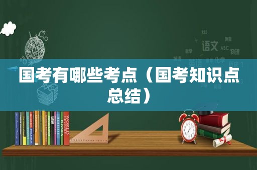 国考有哪些考点（国考知识点总结）