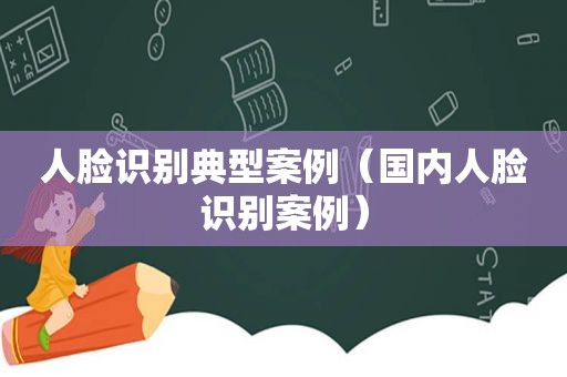 人脸识别典型案例（国内人脸识别案例）