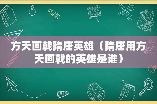 方天画戟隋唐英雄（隋唐用方天画戟的英雄是谁）