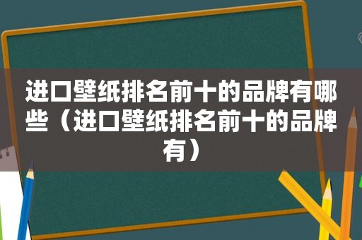 进口壁纸排名前十的品牌有哪些（进口壁纸排名前十的品牌有）