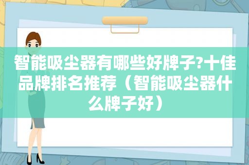 智能吸尘器有哪些好牌子?十佳品牌排名推荐（智能吸尘器什么牌子好）