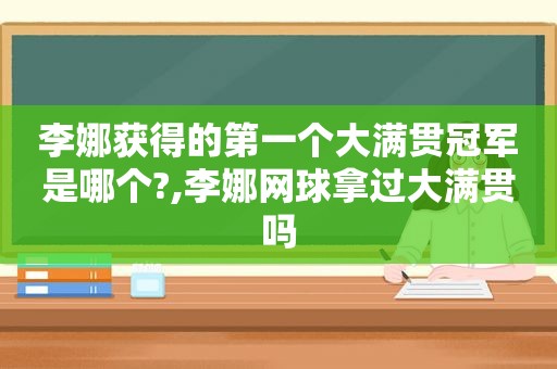 李娜获得的第一个大满贯冠军是哪个?,李娜网球拿过大满贯吗