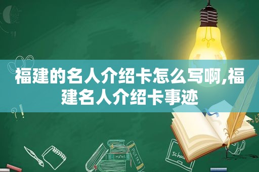 福建的名人介绍卡怎么写啊,福建名人介绍卡事迹