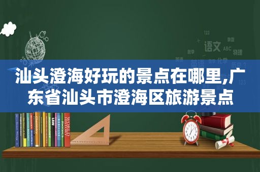 汕头澄海好玩的景点在哪里,广东省汕头市澄海区旅游景点