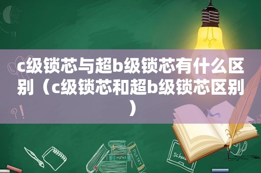 c级锁芯与超b级锁芯有什么区别（c级锁芯和超b级锁芯区别）