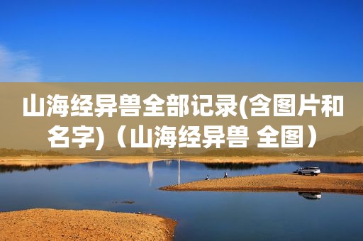 山海经异兽全部记录(含图片和名字)（山海经异兽 全图）