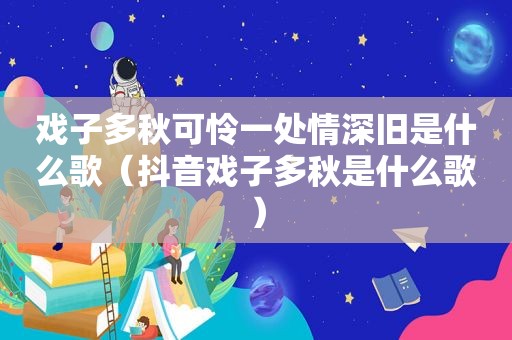 戏子多秋可怜一处情深旧是什么歌（抖音戏子多秋是什么歌）