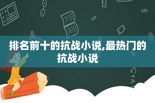 排名前十的抗战小说,最热门的抗战小说