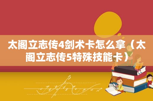 太阁立志传4剑术卡怎么拿（太阁立志传5特殊技能卡）