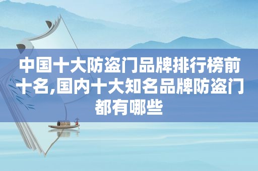 中国十大防盗门品牌排行榜前十名,国内十大知名品牌防盗门都有哪些