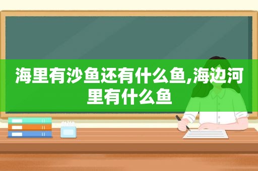 海里有沙鱼还有什么鱼,海边河里有什么鱼