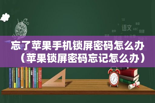 忘了苹果手机锁屏密码怎么办（苹果锁屏密码忘记怎么办）