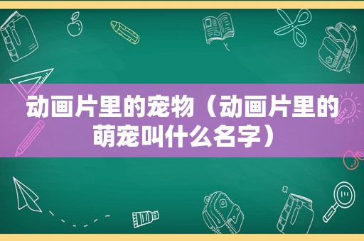 动画片里的宠物（动画片里的萌宠叫什么名字）