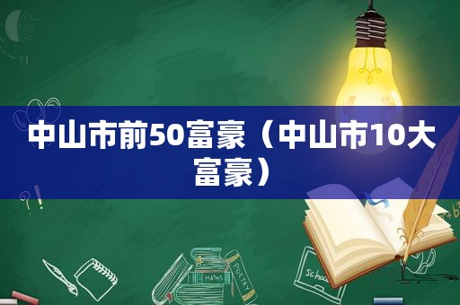 中山市前50富豪（中山市10大富豪）