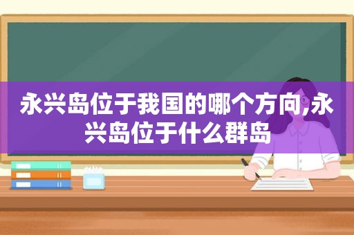 永兴岛位于我国的哪个方向,永兴岛位于什么群岛