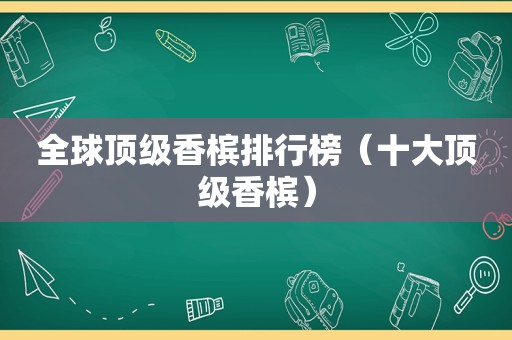 全球顶级香槟排行榜（十大顶级香槟）