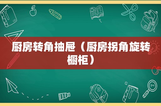 厨房转角抽屉（厨房拐角旋转橱柜）