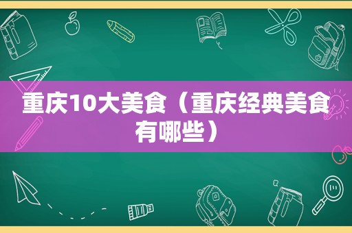 重庆10大美食（重庆经典美食有哪些）