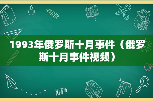 1993年俄罗斯十月事件（俄罗斯十月事件视频）