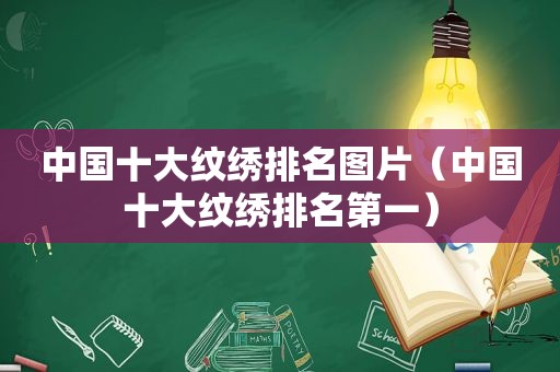 中国十大纹绣排名图片（中国十大纹绣排名第一）