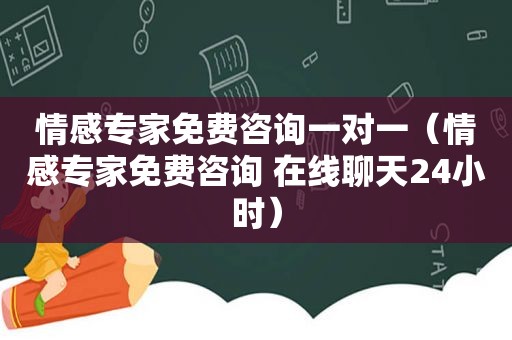 情感专家免费咨询一对一（情感专家免费咨询 在线聊天24小时）