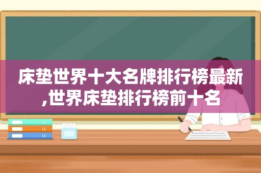 床垫世界十大名牌排行榜最新,世界床垫排行榜前十名