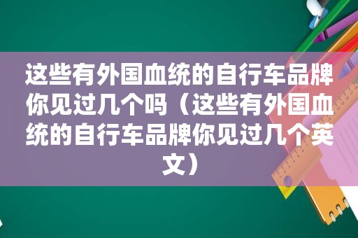 这些有外国血统的自行车品牌你见过几个吗（这些有外国血统的自行车品牌你见过几个英文）