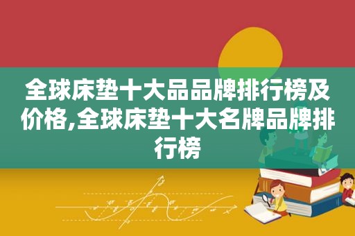 全球床垫十大品品牌排行榜及价格,全球床垫十大名牌品牌排行榜