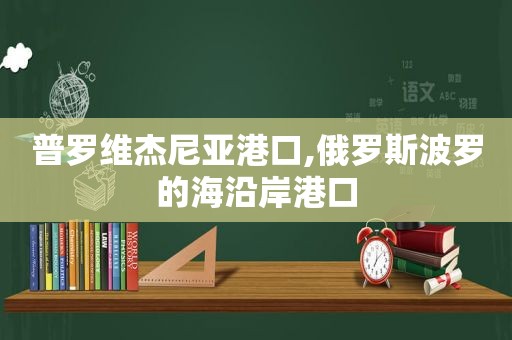 普罗维杰尼亚港口,俄罗斯波罗的海沿岸港口