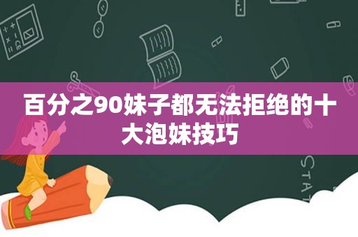 百分之90妹子都无法拒绝的十大泡妹技巧