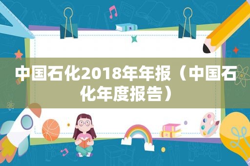 中国石化2018年年报（中国石化年度报告）