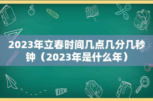 2023年立春时间几点几分几秒钟（2023年是什么年）