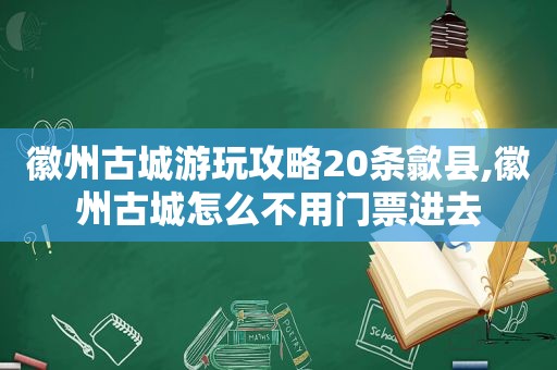 徽州古城游玩攻略20条歙县,徽州古城怎么不用门票进去