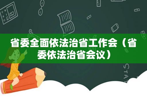 省委全面依法治省工作会（省委依法治省会议）